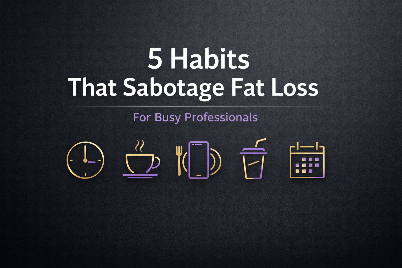 Minimal premium header image for fat loss for busy professionals, showing five habits that sabotage progress with simple icons and Berracos Fitness colors.